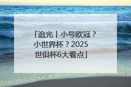 追光丨小号欧冠？小世界杯？2025世俱杯6大看点