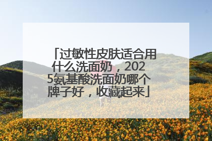 过敏性皮肤适合用什么洗面奶，2025氨基酸洗面奶哪个牌子好，收藏起来