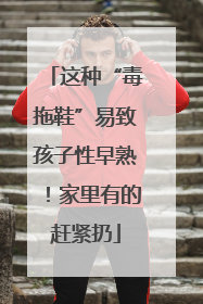 这种“毒拖鞋”易致孩子性早熟！家里有的赶紧扔