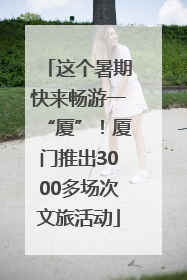 这个暑期快来畅游一“厦”！厦门推出3000多场次文旅活动