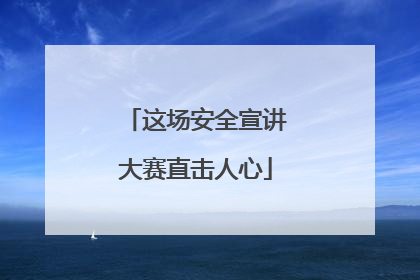 这场安全宣讲大赛直击人心