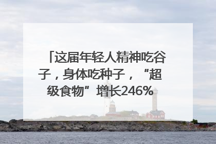 这届年轻人精神吃谷子，身体吃种子，“超级食物”增长246%｜变革618