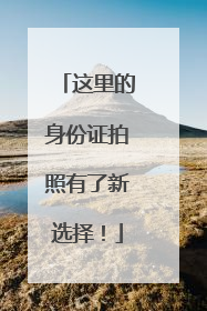 这里的身份证拍照有了新选择！