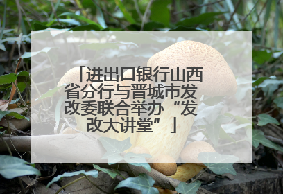 进出口银行山西省分行与晋城市发改委联合举办“发改大讲堂”