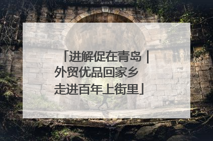 进解促在青岛｜外贸优品回家乡 走进百年上街里