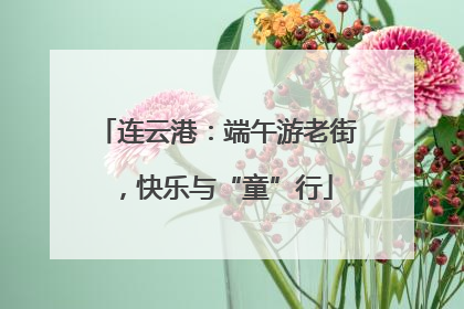 连云港：端午游老街，快乐与“童”行