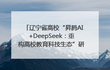 辽宁省高校“昇腾AI+DeepSeek：重构高校教育科技生态”研讨会在沈阳成功举办