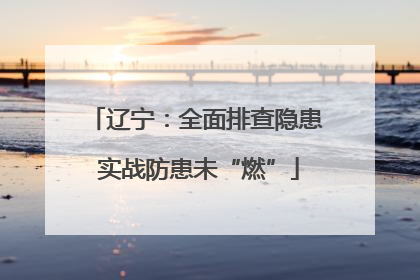 辽宁：全面排查隐患 实战防患未“燃”