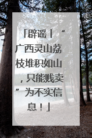 辟谣丨“广西灵山荔枝堆积如山，只能贱卖”为不实信息！