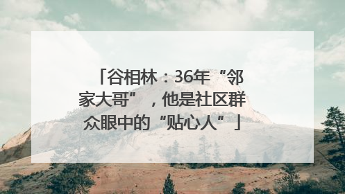 谷相林：36年“邻家大哥”，他是社区群众眼中的“贴心人”