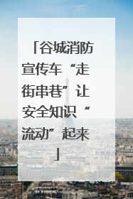 谷城消防宣传车“走街串巷”让安全知识“流动”起来