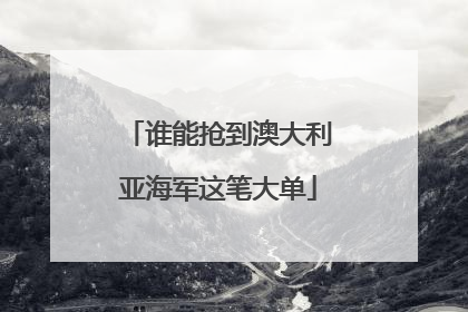 谁能抢到澳大利亚海军这笔大单