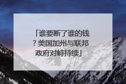 谁要断了谁的钱？美国加州与联邦政府对峙持续