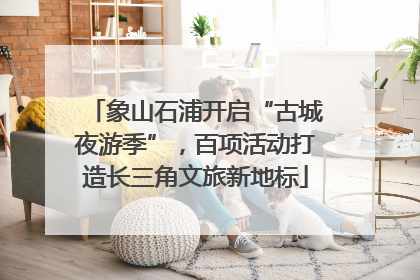 象山石浦开启“古城夜游季”，百项活动打造长三角文旅新地标