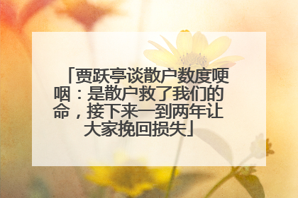贾跃亭谈散户数度哽咽：是散户救了我们的命，接下来一到两年让大家挽回损失
