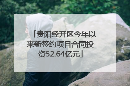 贵阳经开区今年以来新签约项目合同投资52.64亿元