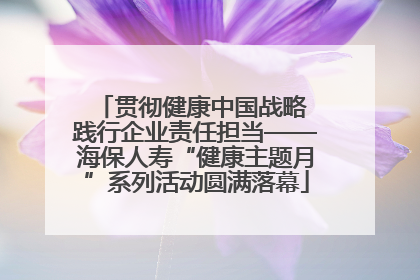 贯彻健康中国战略 践行企业责任担当——海保人寿“健康主题月”系列活动圆满落幕