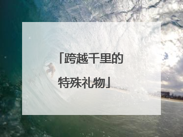 跨越千里的特殊礼物