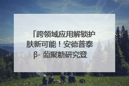跨领域应用解锁护肤新可能！安德普泰β- 葡聚糖研究登国际学术期刊
