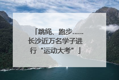 跳绳、跑步……长沙近万名学子进行“运动大考”