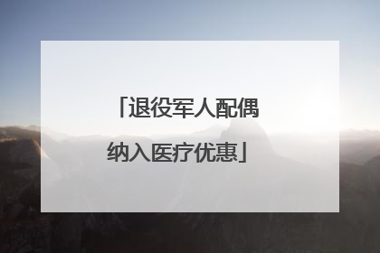 退役军人配偶纳入医疗优惠