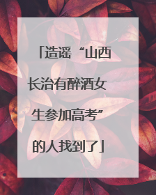 造谣“山西长治有醉酒女生参加高考”的人找到了