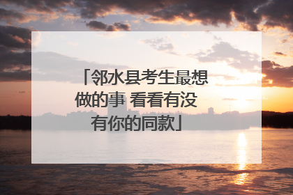 邻水县考生最想做的事 看看有没有你的同款