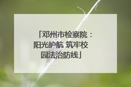 邓州市检察院：阳光护航 筑牢校园法治防线
