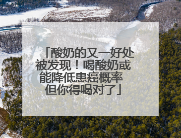 酸奶的又一好处被发现！喝酸奶或能降低患癌概率 但你得喝对了