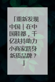 重新发现中国｜在中国鞋都，千亿扶持助力小商家跻身新质品牌？