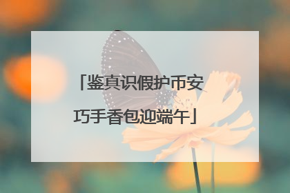 鉴真识假护币安 巧手香包迎端午