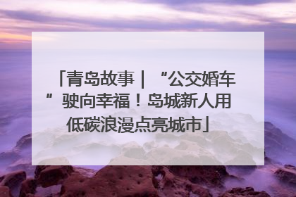 青岛故事｜“公交婚车”驶向幸福！岛城新人用低碳浪漫点亮城市