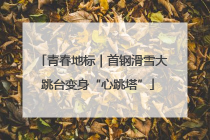 青春地标｜首钢滑雪大跳台变身“心跳塔”