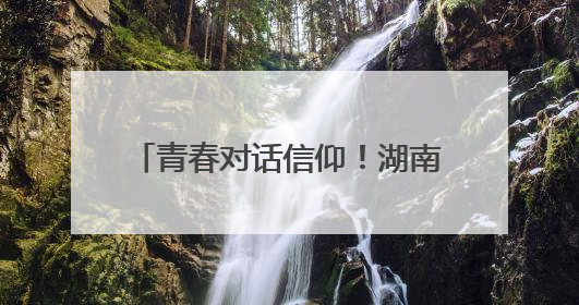 青春对话信仰！湖南工业大学师生同上一堂“沉浸式”思政课