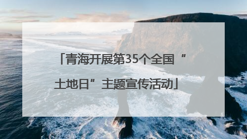 青海开展第35个全国“土地日”主题宣传活动