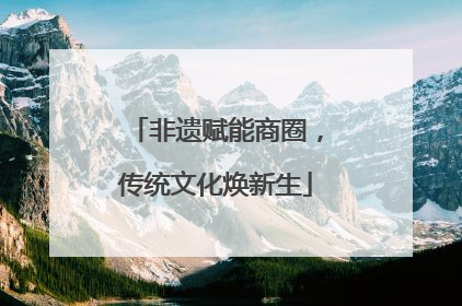 非遗赋能商圈，传统文化焕新生