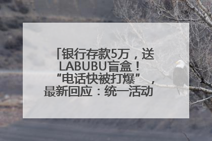 银行存款5万，送LABUBU盲盒！“电话快被打爆”，最新回应：统一活动，进货渠道不清楚