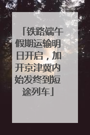 铁路端午假期运输明日开启，加开京津冀内始发终到短途列车
