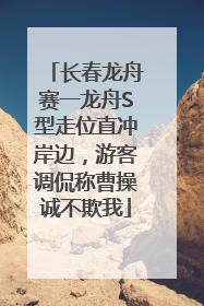 长春龙舟赛一龙舟S型走位直冲岸边，游客调侃称曹操诚不欺我