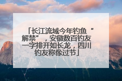 长江流域今年钓鱼“解禁”，安徽数百钓友一字排开如长龙，四川钓友称像过节