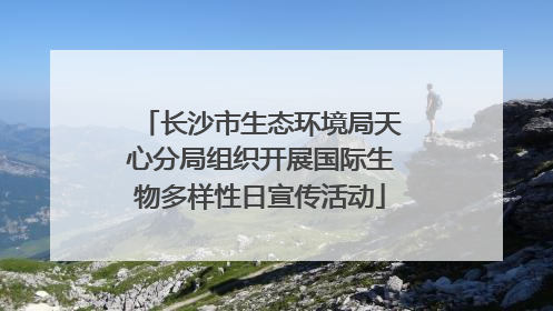 长沙市生态环境局天心分局组织开展国际生物多样性日宣传活动