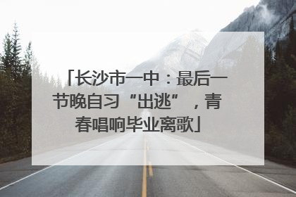 长沙市一中：最后一节晚自习“出逃”，青春唱响毕业离歌