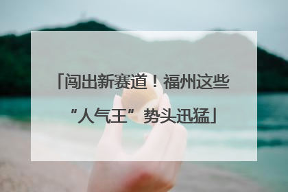 闯出新赛道！福州这些“人气王”势头迅猛