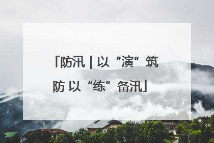 防汛｜以“演”筑防 以“练”备汛
