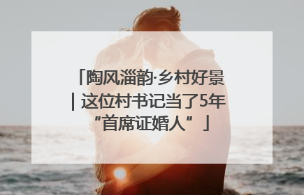 陶风淄韵·乡村好景｜这位村书记当了5年“首席证婚人”