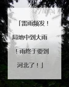 雷雨频发！局地中到大雨！雨终于要到河北了！