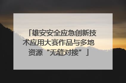 雄安安全应急创新技术应用大赛作品与多地资源“无缝对接”