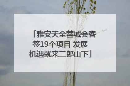 雅安天全蓉城会客签19个项目 发展机遇就来二郎山下
