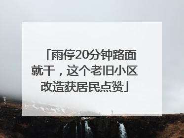 雨停20分钟路面就干，这个老旧小区改造获居民点赞