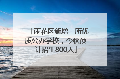 雨花区新增一所优质公办学校，今秋预计招生800人